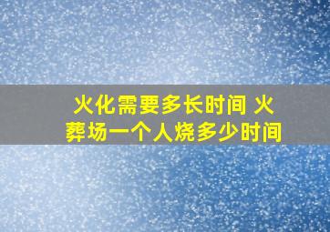 火化需要多长时间 火葬场一个人烧多少时间